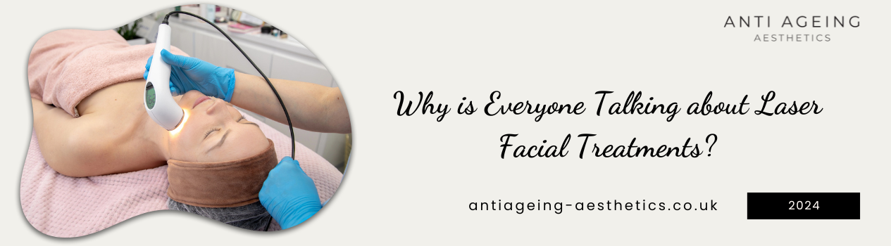 Why is Everyone Talking about Laser Facial Treatments